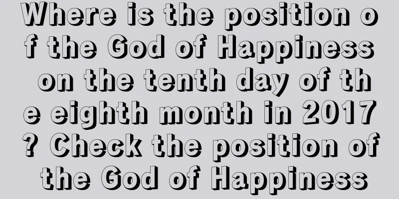 Where is the position of the God of Happiness on the tenth day of the eighth month in 2017? Check the position of the God of Happiness