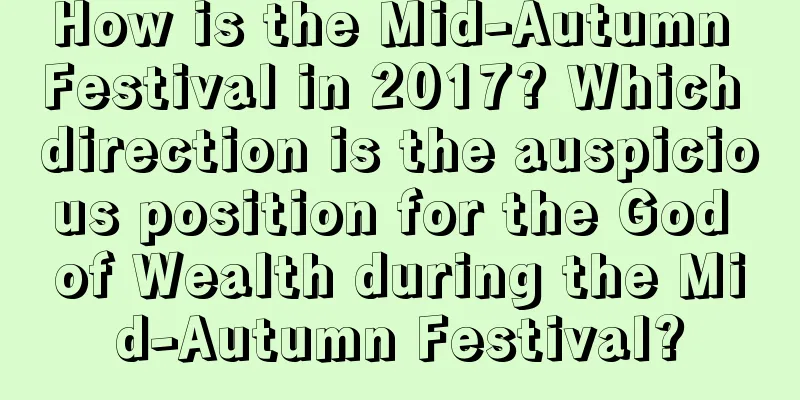 How is the Mid-Autumn Festival in 2017? Which direction is the auspicious position for the God of Wealth during the Mid-Autumn Festival?