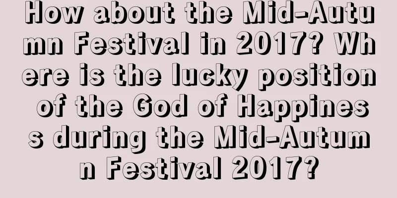 How about the Mid-Autumn Festival in 2017? Where is the lucky position of the God of Happiness during the Mid-Autumn Festival 2017?