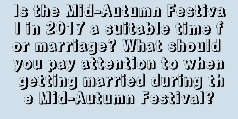 Is the Mid-Autumn Festival in 2017 a suitable time for marriage? What should you pay attention to when getting married during the Mid-Autumn Festival?