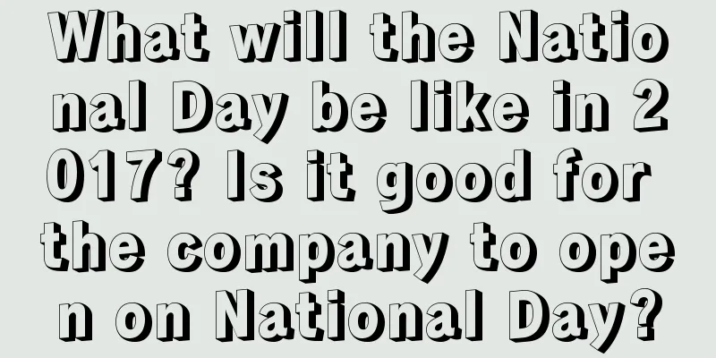 What will the National Day be like in 2017? Is it good for the company to open on National Day?