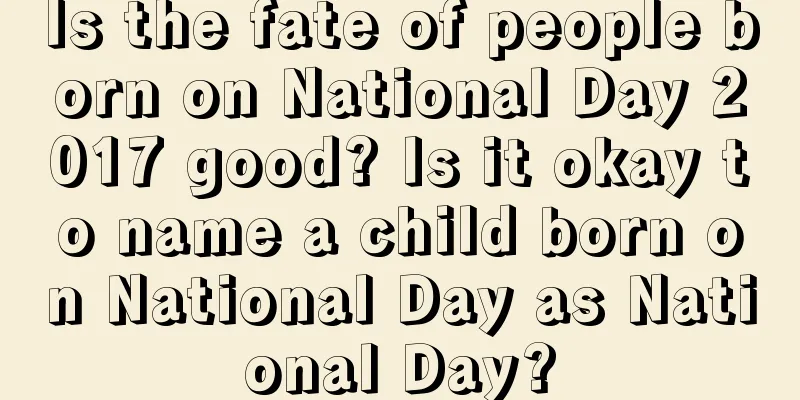 Is the fate of people born on National Day 2017 good? Is it okay to name a child born on National Day as National Day?
