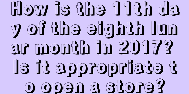 How is the 11th day of the eighth lunar month in 2017? Is it appropriate to open a store?