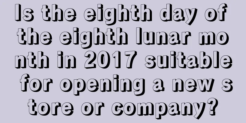 Is the eighth day of the eighth lunar month in 2017 suitable for opening a new store or company?