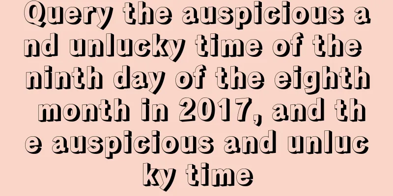 Query the auspicious and unlucky time of the ninth day of the eighth month in 2017, and the auspicious and unlucky time