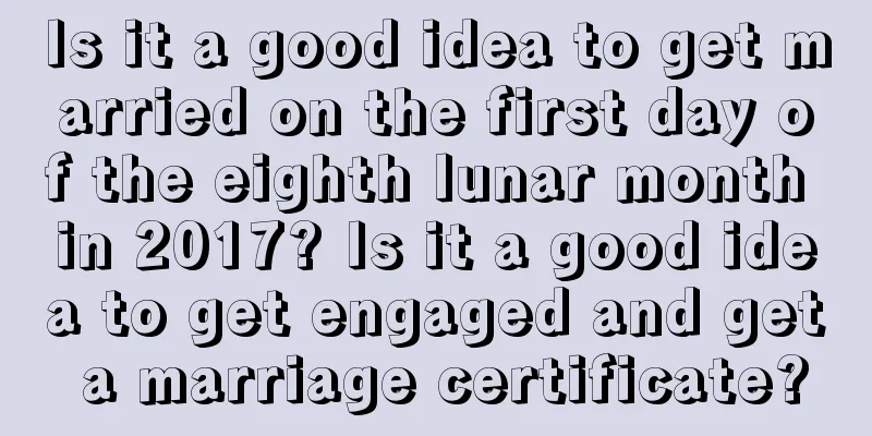 Is it a good idea to get married on the first day of the eighth lunar month in 2017? Is it a good idea to get engaged and get a marriage certificate?