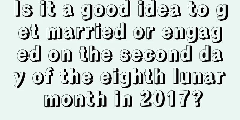 Is it a good idea to get married or engaged on the second day of the eighth lunar month in 2017?