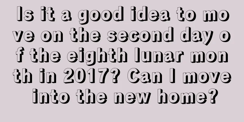 Is it a good idea to move on the second day of the eighth lunar month in 2017? Can I move into the new home?