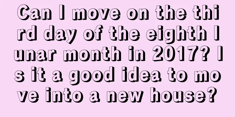Can I move on the third day of the eighth lunar month in 2017? Is it a good idea to move into a new house?