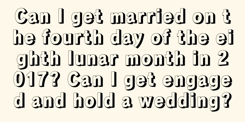 Can I get married on the fourth day of the eighth lunar month in 2017? Can I get engaged and hold a wedding?
