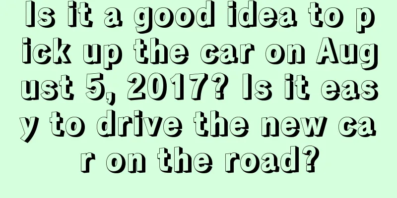 Is it a good idea to pick up the car on August 5, 2017? Is it easy to drive the new car on the road?