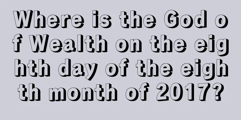 Where is the God of Wealth on the eighth day of the eighth month of 2017?