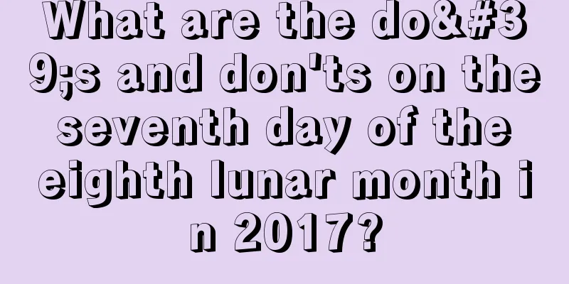 What are the do's and don'ts on the seventh day of the eighth lunar month in 2017?