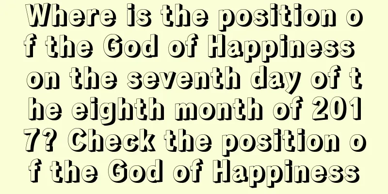 Where is the position of the God of Happiness on the seventh day of the eighth month of 2017? Check the position of the God of Happiness