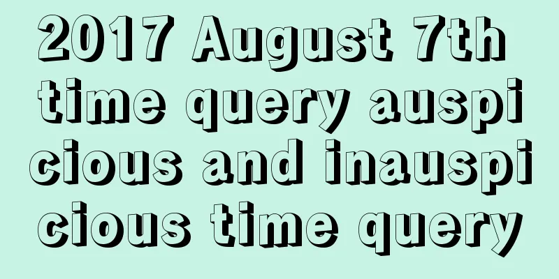 2017 August 7th time query auspicious and inauspicious time query