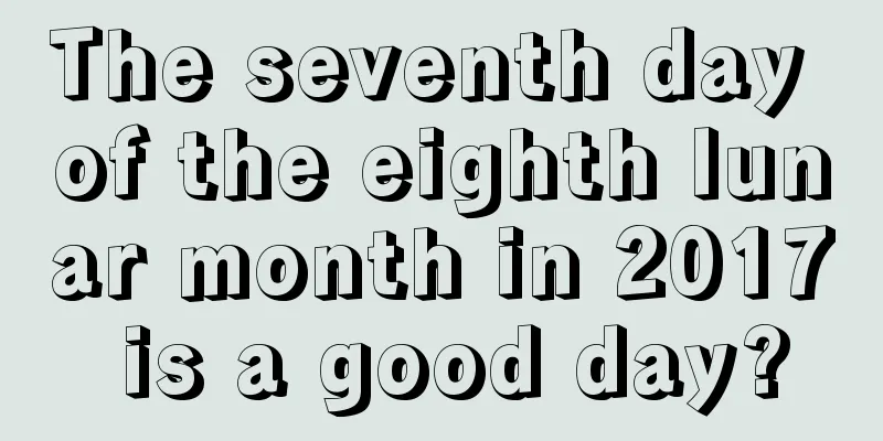 The seventh day of the eighth lunar month in 2017 is a good day?