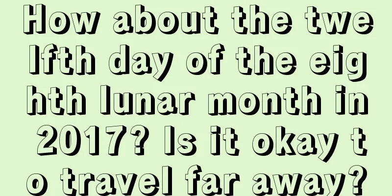 How about the twelfth day of the eighth lunar month in 2017? Is it okay to travel far away?