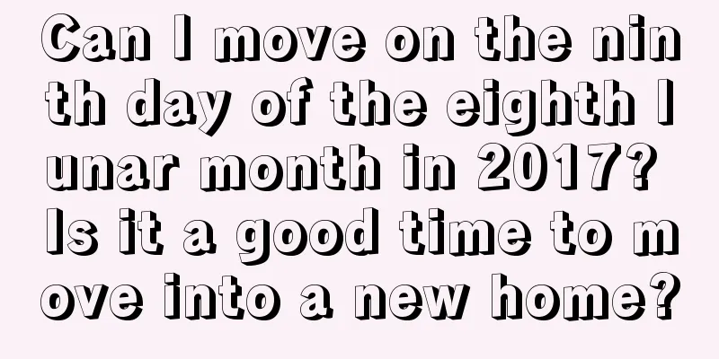 Can I move on the ninth day of the eighth lunar month in 2017? Is it a good time to move into a new home?