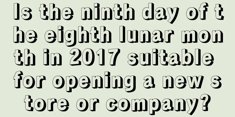 Is the ninth day of the eighth lunar month in 2017 suitable for opening a new store or company?