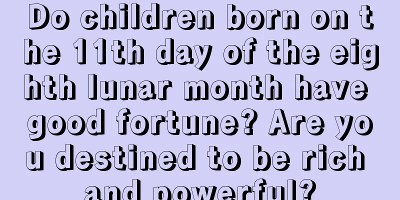 Do children born on the 11th day of the eighth lunar month have good fortune? Are you destined to be rich and powerful?