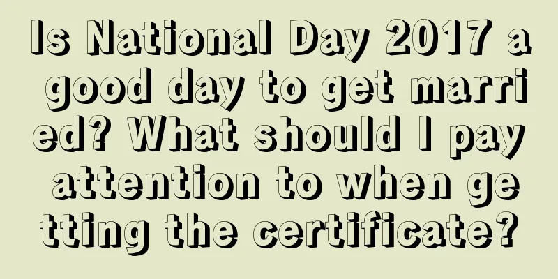 Is National Day 2017 a good day to get married? What should I pay attention to when getting the certificate?