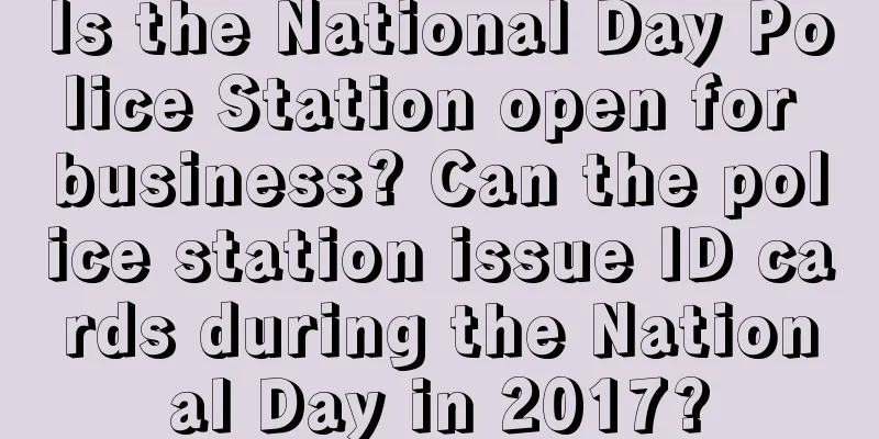 Is the National Day Police Station open for business? Can the police station issue ID cards during the National Day in 2017?
