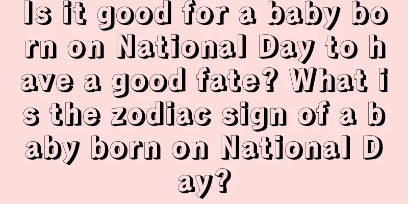 Is it good for a baby born on National Day to have a good fate? What is the zodiac sign of a baby born on National Day?