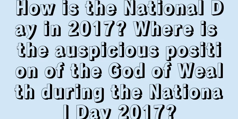 How is the National Day in 2017? Where is the auspicious position of the God of Wealth during the National Day 2017?
