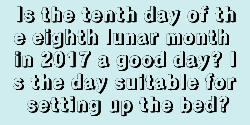 Is the tenth day of the eighth lunar month in 2017 a good day? Is the day suitable for setting up the bed?