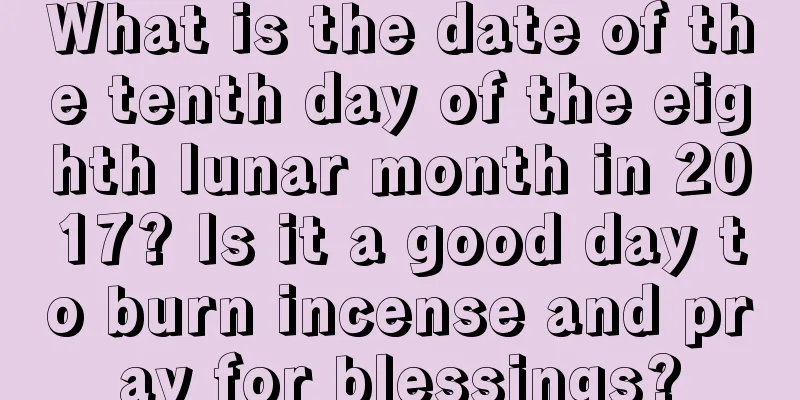 What is the date of the tenth day of the eighth lunar month in 2017? Is it a good day to burn incense and pray for blessings?