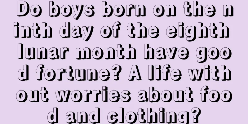 Do boys born on the ninth day of the eighth lunar month have good fortune? A life without worries about food and clothing?