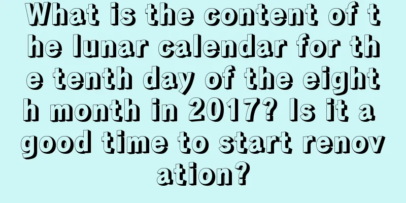 What is the content of the lunar calendar for the tenth day of the eighth month in 2017? Is it a good time to start renovation?