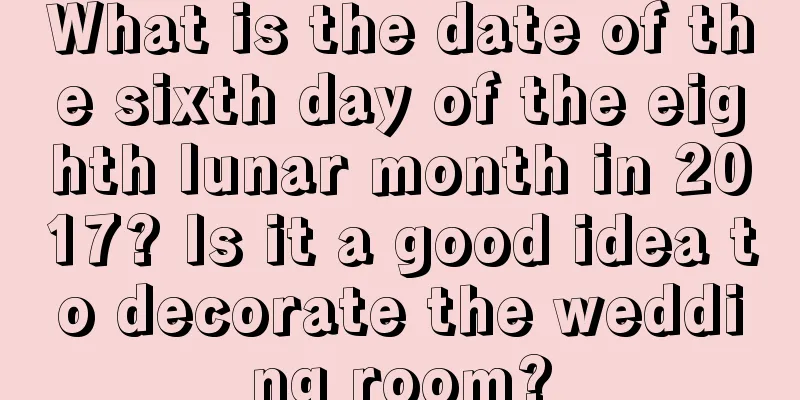 What is the date of the sixth day of the eighth lunar month in 2017? Is it a good idea to decorate the wedding room?
