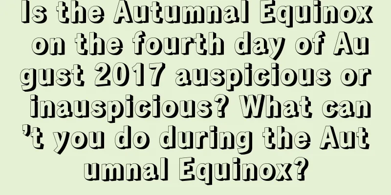Is the Autumnal Equinox on the fourth day of August 2017 auspicious or inauspicious? What can’t you do during the Autumnal Equinox?