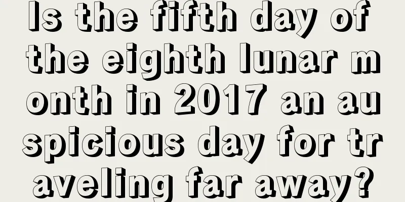 Is the fifth day of the eighth lunar month in 2017 an auspicious day for traveling far away?