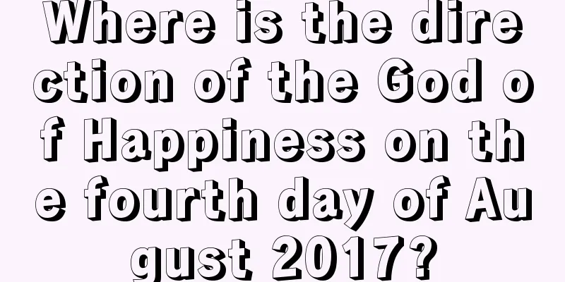 Where is the direction of the God of Happiness on the fourth day of August 2017?