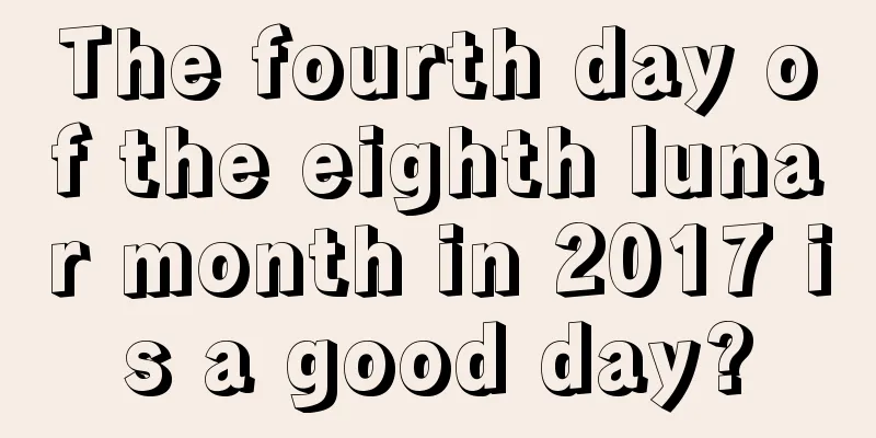 The fourth day of the eighth lunar month in 2017 is a good day?