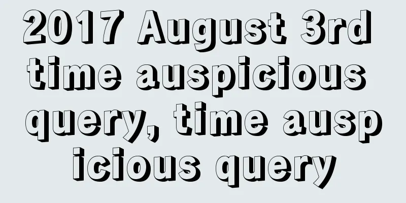 2017 August 3rd time auspicious query, time auspicious query