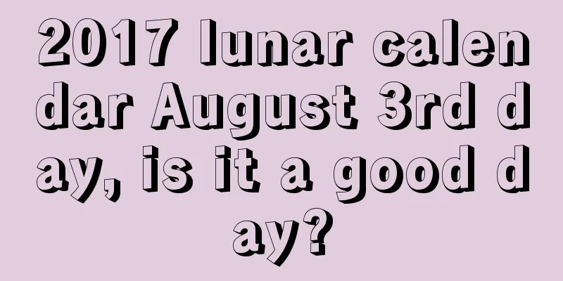 2017 lunar calendar August 3rd day, is it a good day?