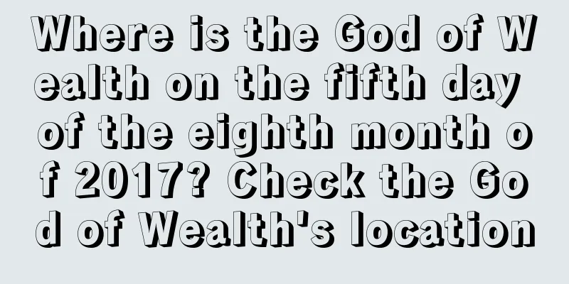 Where is the God of Wealth on the fifth day of the eighth month of 2017? Check the God of Wealth's location