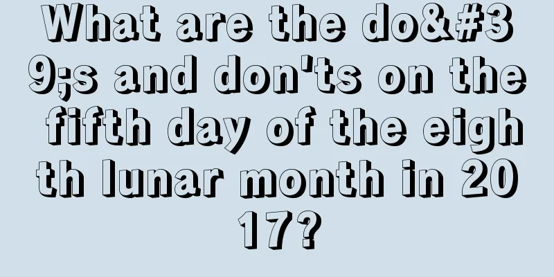 What are the do's and don'ts on the fifth day of the eighth lunar month in 2017?