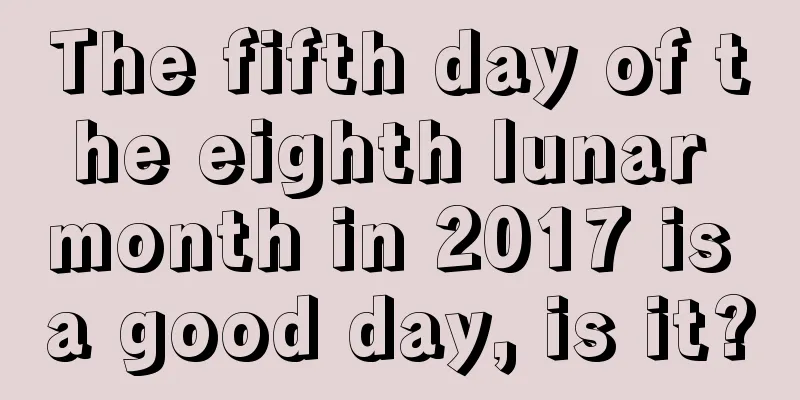 The fifth day of the eighth lunar month in 2017 is a good day, is it?