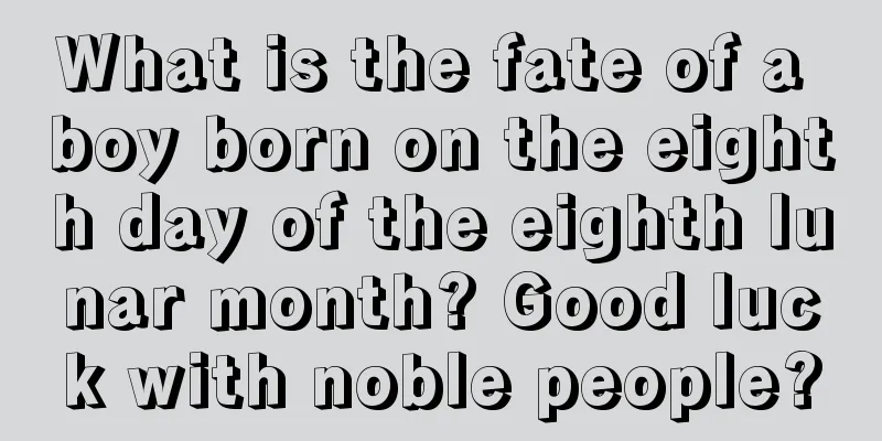What is the fate of a boy born on the eighth day of the eighth lunar month? Good luck with noble people?