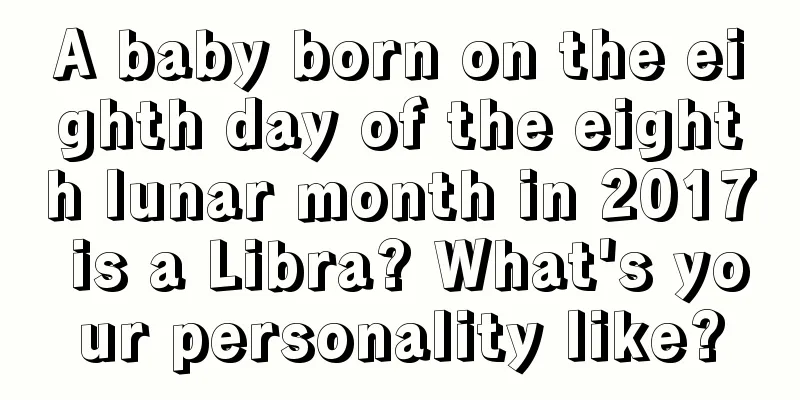 A baby born on the eighth day of the eighth lunar month in 2017 is a Libra? What's your personality like?
