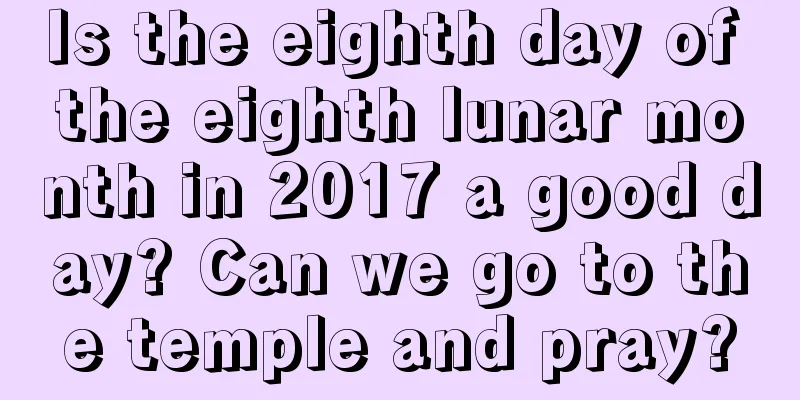 Is the eighth day of the eighth lunar month in 2017 a good day? Can we go to the temple and pray?