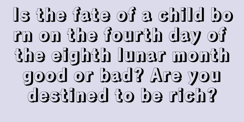 Is the fate of a child born on the fourth day of the eighth lunar month good or bad? Are you destined to be rich?