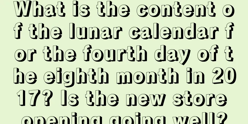 What is the content of the lunar calendar for the fourth day of the eighth month in 2017? Is the new store opening going well?