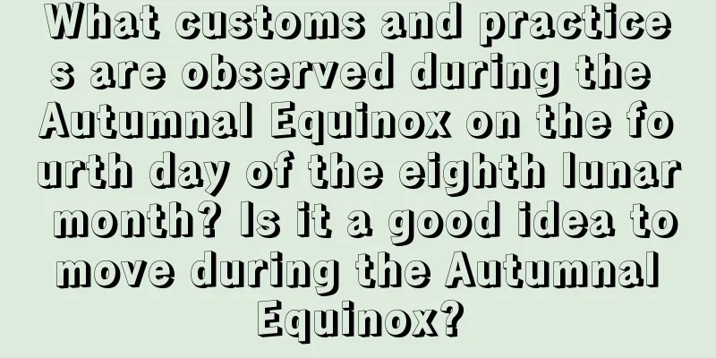 What customs and practices are observed during the Autumnal Equinox on the fourth day of the eighth lunar month? Is it a good idea to move during the Autumnal Equinox?