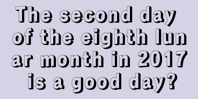 The second day of the eighth lunar month in 2017 is a good day?