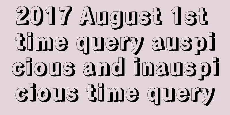 2017 August 1st time query auspicious and inauspicious time query